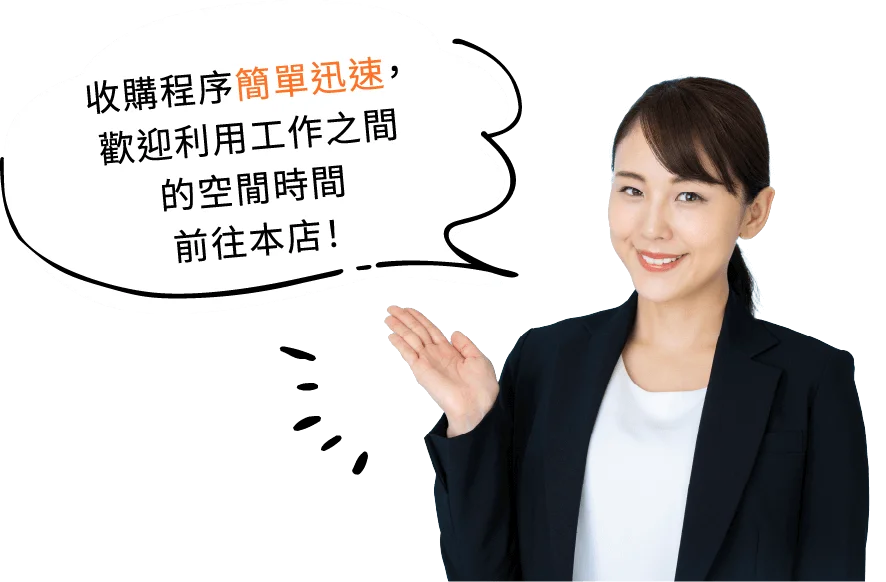 收購程序簡單迅速，歡迎利用工作之間的空閒時間前往本店！